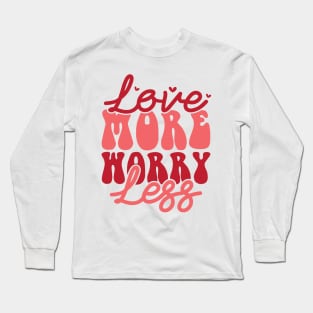 Love More Worry Less Valentines Day Gift Long Sleeve T-Shirt